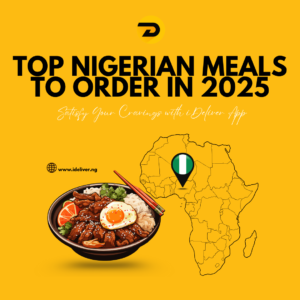 Top Nigerian Meals to Order in 2025: Satisfy Your Cravings with iDeliver App